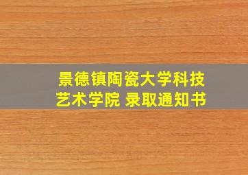 景德镇陶瓷大学科技艺术学院 录取通知书